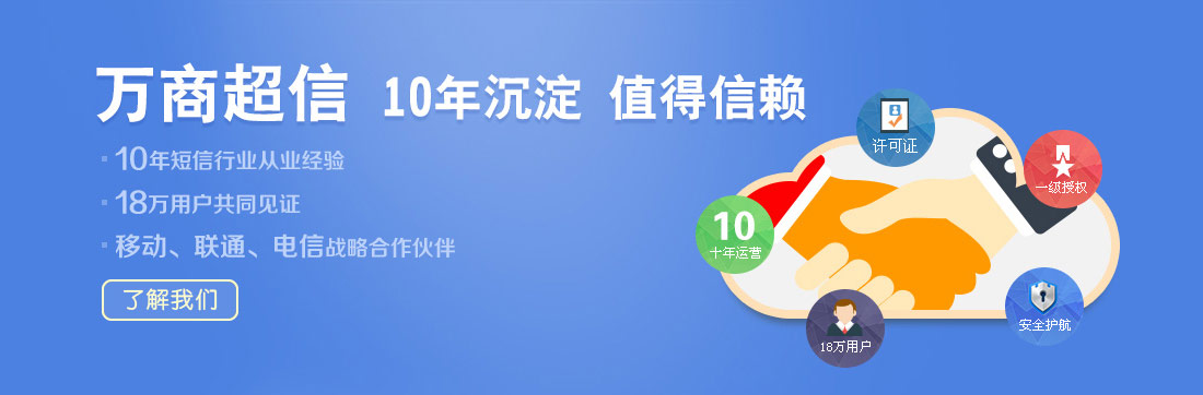 萬商超信  10年沉淀  值得信賴  （1.10年短信行業(yè)從業(yè)經(jīng)驗  2.18萬用戶共同見證  3.移動、聯(lián)通、電信戰(zhàn)略合作伙伴）